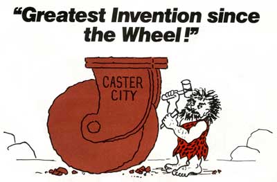 Casters - The greatest invention since the wheel and a major part of the industrial revolution.